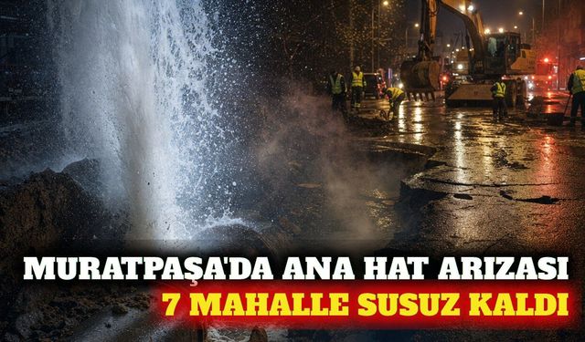 Muratpaşa'da ana su hattı arızası: 7 mahallede kesinti