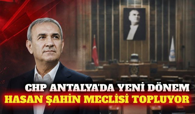 CHP Antalya'da Hasan Şahin meclis gruplarını topluyor