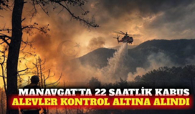 Manavgat'taki orman yangını 22 saatte kontrol altına alındı