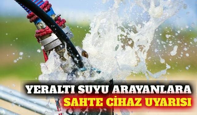 Yeraltı suyu arayanlara sahte cihaz uyarısı