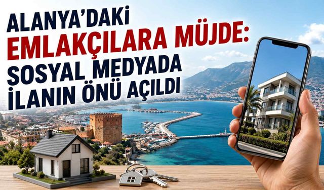 Alanya’daki emlakçılara müjde: Sosyal medyada ilanın önü açıldı