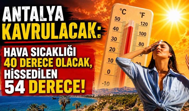 Antalya kavrulacak: Hava sıcaklığı 40 derece olacak, hissedilen 54 derece