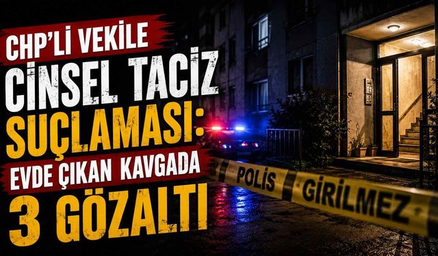 CHP’li vekile cinsel taciz suçlaması: Evde çıkan kavgada 3 gözaltı