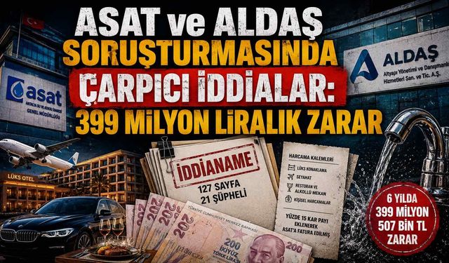 ASAT ve ALDAŞ soruşturmasında çarpıcı iddialar: 399 milyon liralık zarar