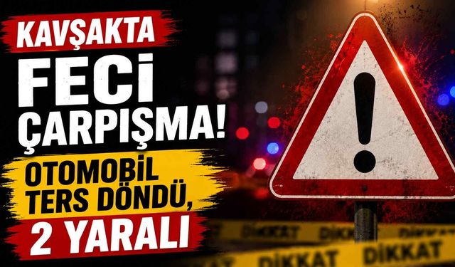 Kavşakta feci çarpışma! Otomobil ters döndü, 2 yaralı