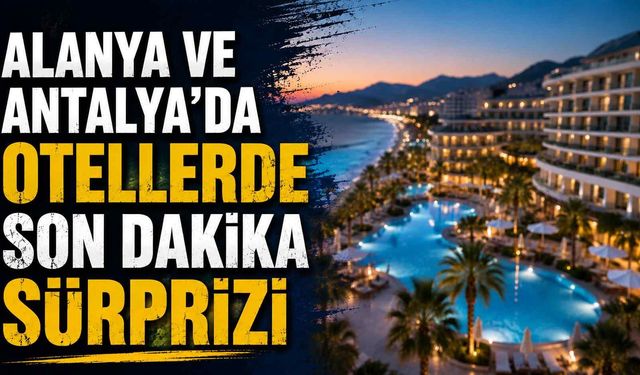 Alanya ve Antalya’da otellerde son dakika sürprizi