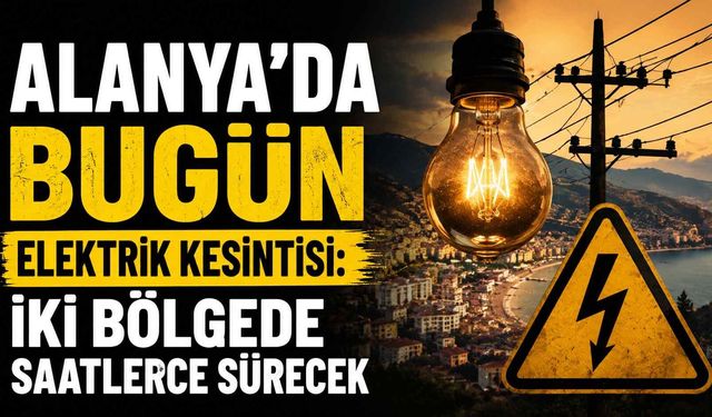 Alanya’da bugün elektrik kesintisi: İki bölgede saatlerce sürecek
