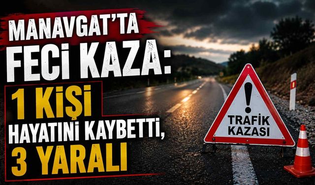 Manavgat’ta feci kaza: 1 kişi hayatını kaybetti, 3 yaralı