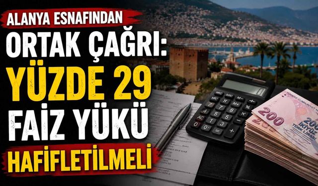 Alanya esnafından ortak çağrı: Yüzde 29 faiz yükü hafifletilmeli