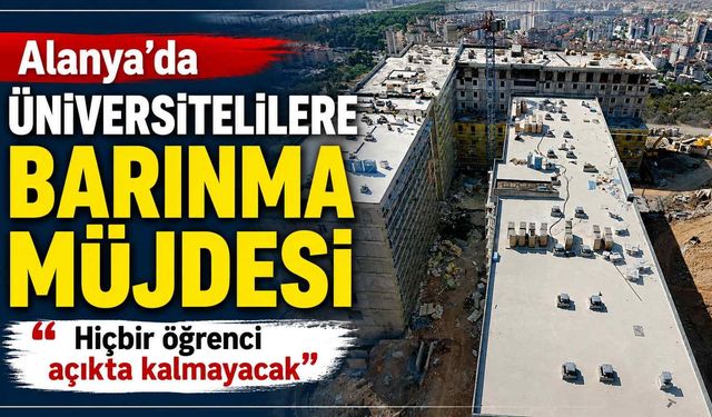 Alanya’da üniversitelilere barınma müjdesi: “Hiçbir öğrenci açıkta kalmayacak”