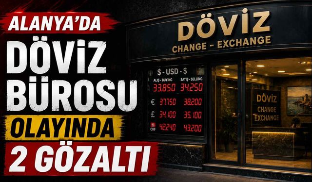 Alanya’da döviz bürosu olayında 2 gözaltı