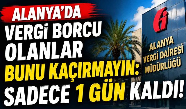Alanya’da vergi borcu olanlar bunu kaçırmayın: Sadece 1 gün kaldı!