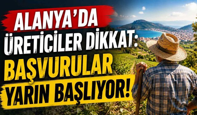 Alanya’da üreticiler dikkat: Başvurular yarın başlıyor!