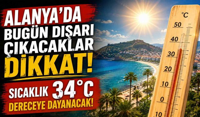 Alanya’da bugün dışarı çıkacaklar dikkat: Sıcaklık 34 dereceye dayanacak