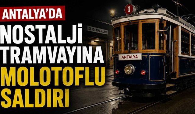 Antalya'da nostalji tramvayına molotoflu saldırı