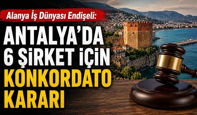 Alanya iş dünyası endişeli: Antalya'da 6 şirket için konkordato kararı