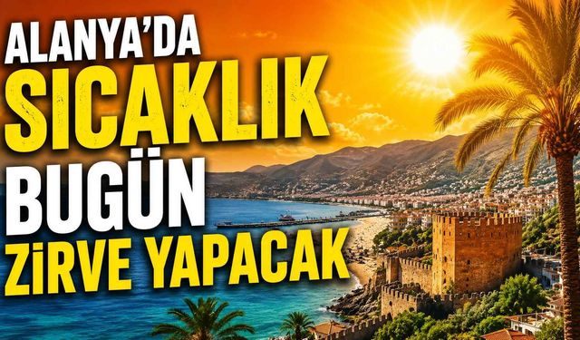 Alanya'da sıcaklık bugün zirve yapacak