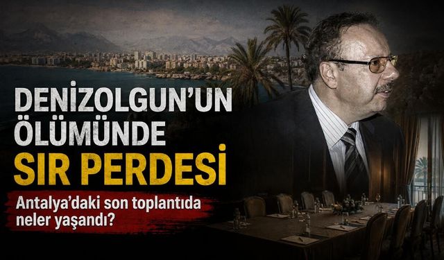 Denizolgun'un ölümünde sır perdesi: Antalya'daki son toplantıda neler yaşandı?