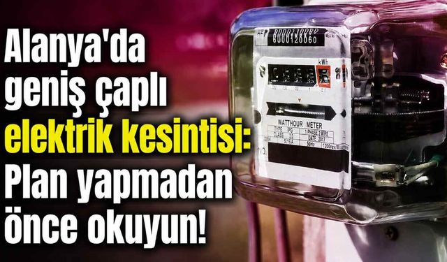 Alanya'da planlı elektrik kesintisi bugün birçok mahalleyi etkileyecek