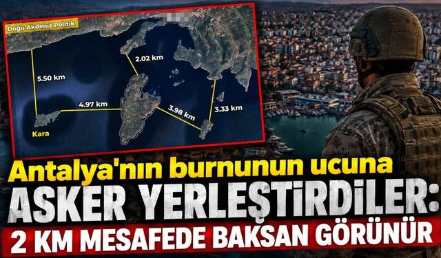 Antalya'nın burnunun ucuna asker yerleştirdiler: 2 KM mesafede baksan görünür