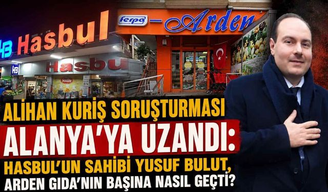Alihan Kuriş soruşturması Alanya'ya uzandı: Hasbul’un sahibi Yusuf Bulut, Arden Gıda’nın başına nasıl geçti?