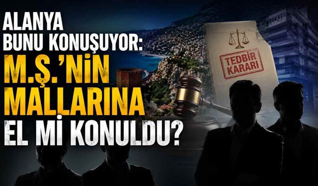 Alanya bunu konuşuyor: M.Ş.'nin mallarına el mi konuldu?