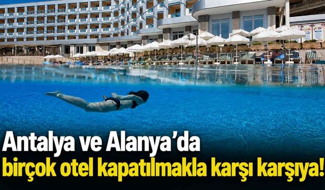 Antalya ve Alanya'da birçok otel kapatılmakla karşı karşıya!
