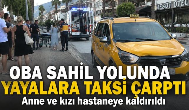 Alanya Oba Sahil Yolu'nda anne ve kıza taksi çarptı