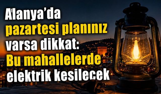 Alanya’da 10 Ağustos’ta planlı elektrik kesintisi uygulanacak