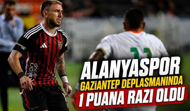 Alanyaspor Gaziantep deplasmanında 1 puana razı oldu