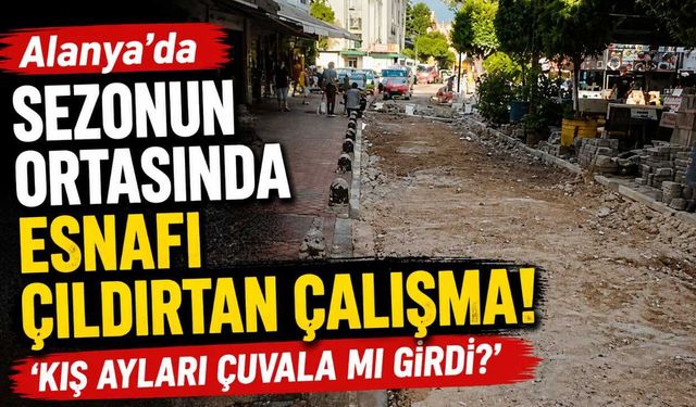 Alanya'da sezonun ortasında esnafı çıldırtan çalışma: 'Kış ayları çuvala mı girdi?'