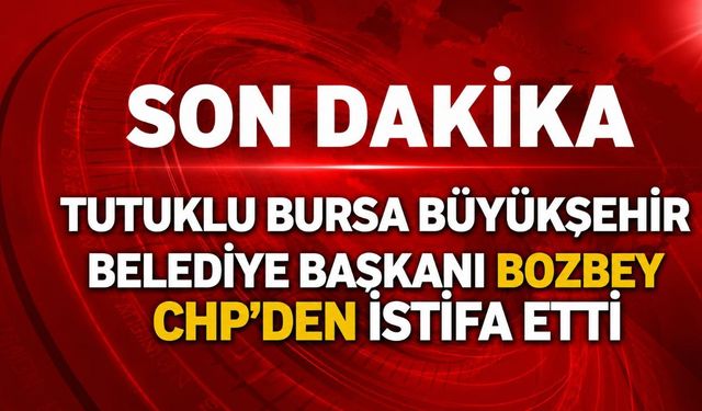 Tutuklu Bursa Büyükşehir Belediye Başkanı Bozbey CHP'den istifa etti