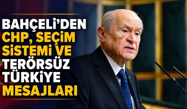 Bahçeli'den CHP, seçim sistemi ve Terörsüz Türkiye mesajları