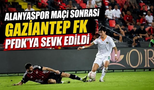 Alanyaspor Maçı Sonrası Gaziantep FK PFDK'ya Sevk Edildi