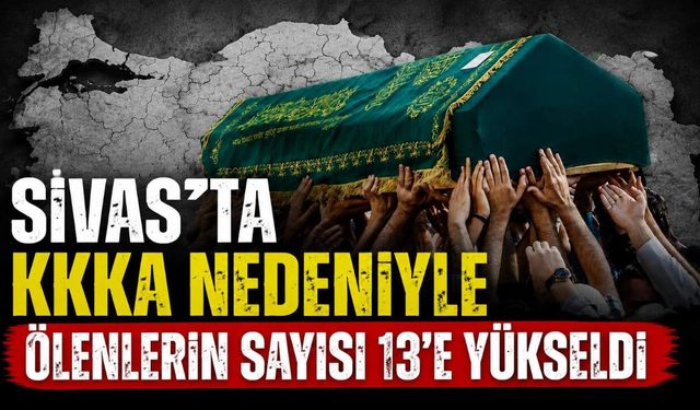 Sivas’ta KKKA nedeniyle ölenlerin sayısı 13’e yükseldi