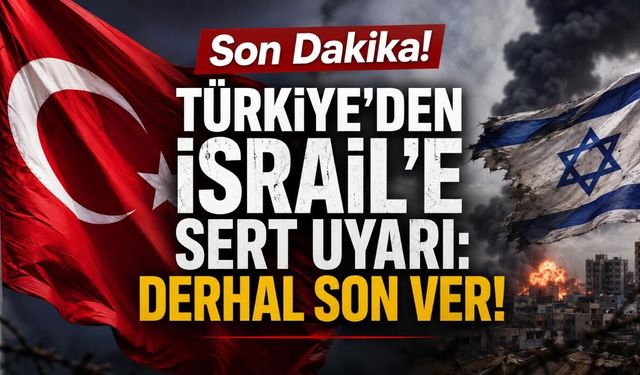 Son Dakika! Türkiye'den İsrail'e sert uyarı: Derhal son ver!