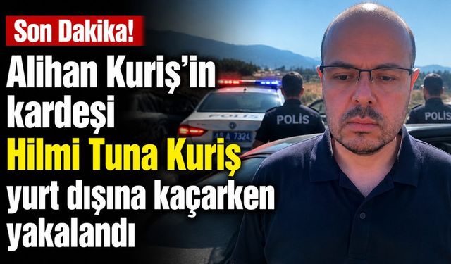 Son Dakika! Alihan Kuriş'in kardeşi Hilmi Tuna Kuriş yurt dışına kaçarken yakalandı