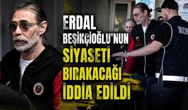 Erdal Beşikçioğlu’nun Siyaseti Bırakacağı İddia Edildi