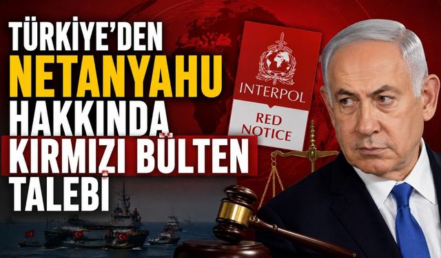 Türkiye’den Netanyahu Hakkında Kırmızı Bülten Talebi