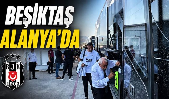 Beşiktaş Alanya'ya geldi, gözler Alanyaspor maçına çevrildi