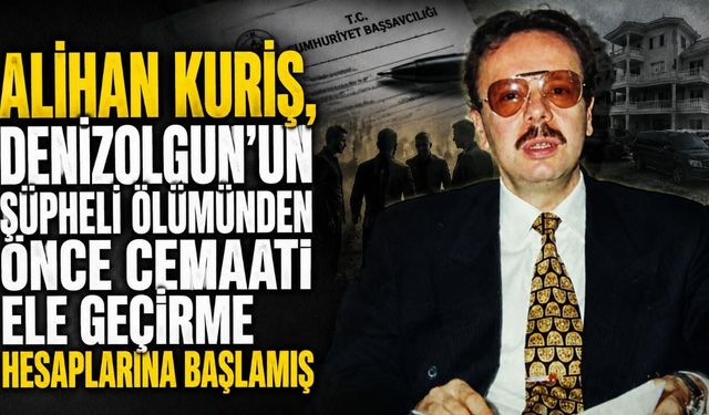 Alihan Kuriş, Denizolgun'un şüpheli ölümünden önce cemaati ele geçirme hesaplarına başlamış