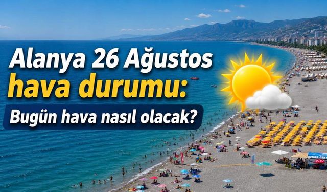 Alanya 26 Ağustos hava durumu: Bugün hava nasıl olacak?