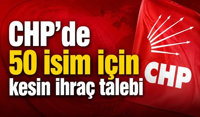 CHP’de 50 isim için kesin ihraç talebi