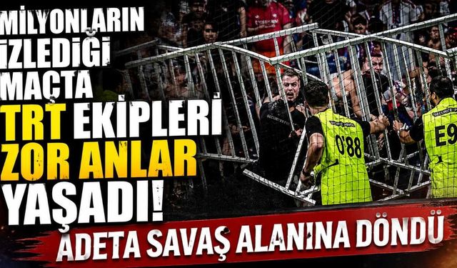 Milyonların izlediği maçta TRT ekipleri zor anlar yaşadı! Adeta savaş alanına döndü