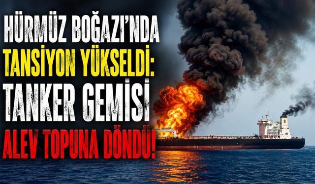 Hürmüz Boğazı'nda tansiyon yükseldi: Tanker gemisi alev topuna döndü!