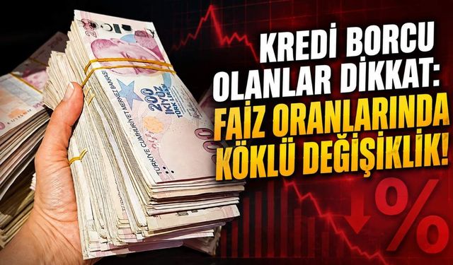 Kredi borcu olanlar dikkat: Faiz oranlarında köklü değişiklik!