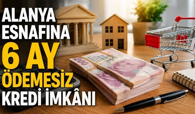 Alanya esnafına 6 ay ödemesiz kredi imkânı