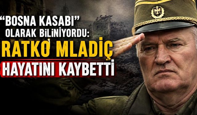 "Bosna Kasabı" olarak biliniyordu: Ratko Mladiç hayatını kaybetti