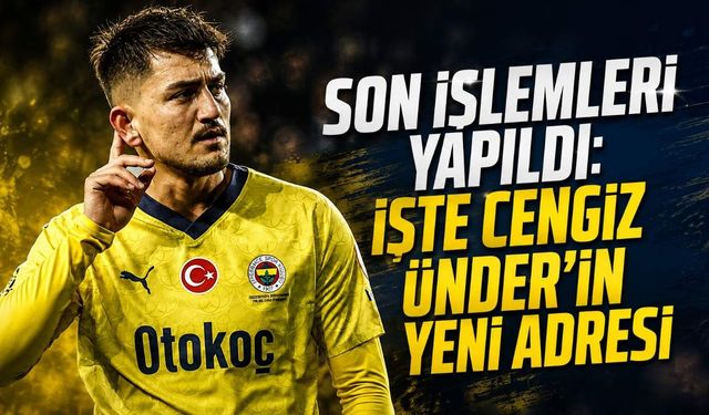 Son işlemleri yapıldı: İşte Cengiz Ünder'in yeni adresi