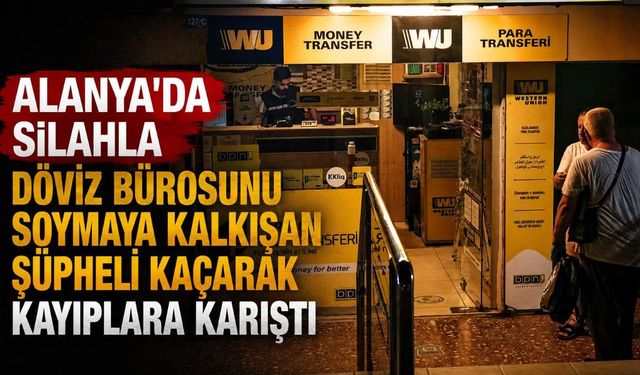 Alanya'da silahla döviz bürosunu soymaya kalkışan şüpheli kaçarak kayıplara karıştı